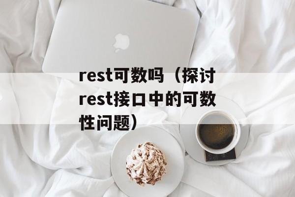 rest可数吗（探讨rest接口中的可数性问题）-第1张图片-