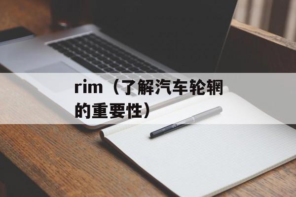 rim（了解汽车轮辋的重要性）-第1张图片-