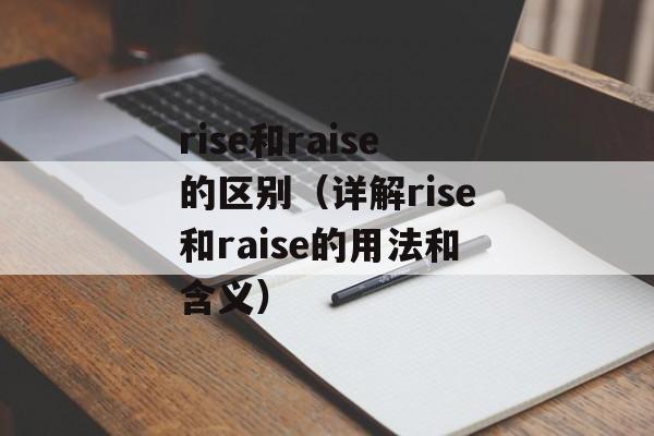 rise和raise的区别（详解rise和raise的用法和含义）-第1张图片-