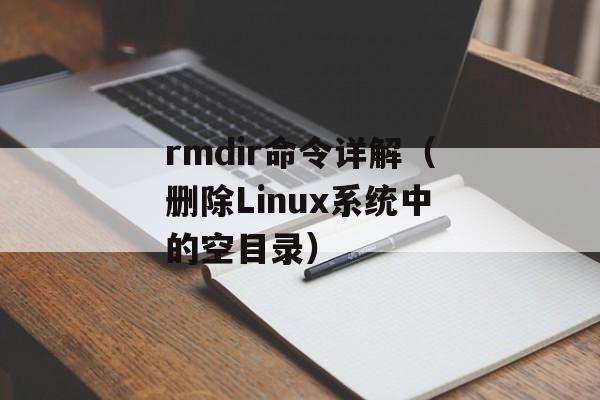 rmdir命令详解（删除Linux系统中的空目录）-第1张图片-