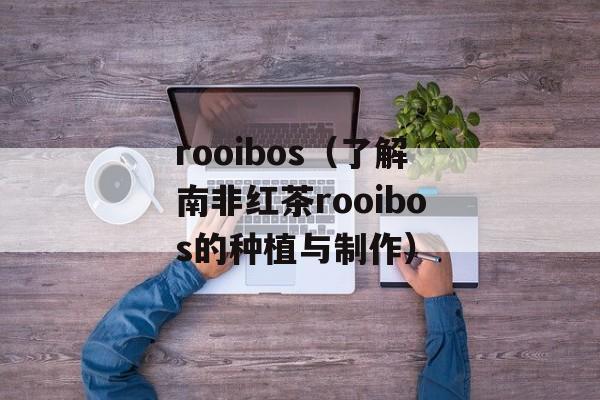 rooibos（了解南非红茶rooibos的种植与制作）-第1张图片-