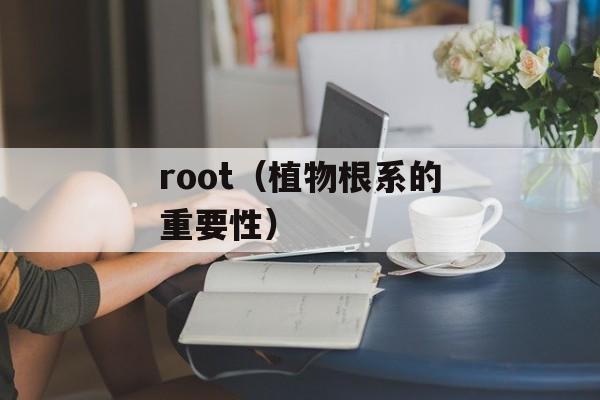 root（植物根系的重要性）-第1张图片-