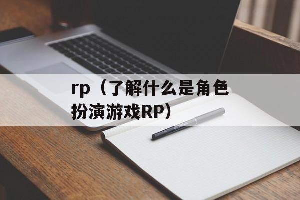 rp（了解什么是角色扮演游戏RP）-第1张图片-