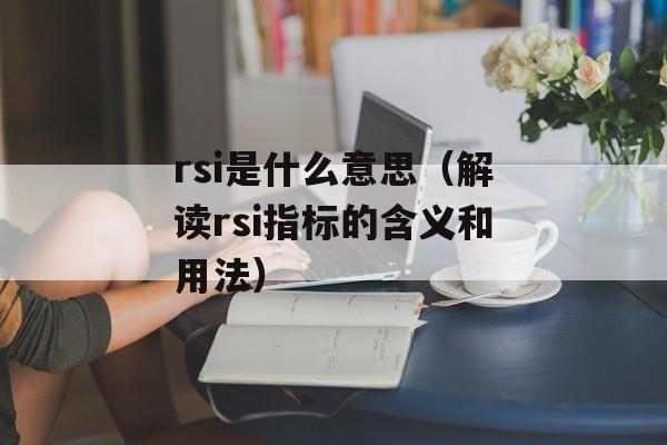 rsi是什么意思（解读rsi指标的含义和用法）-第1张图片-