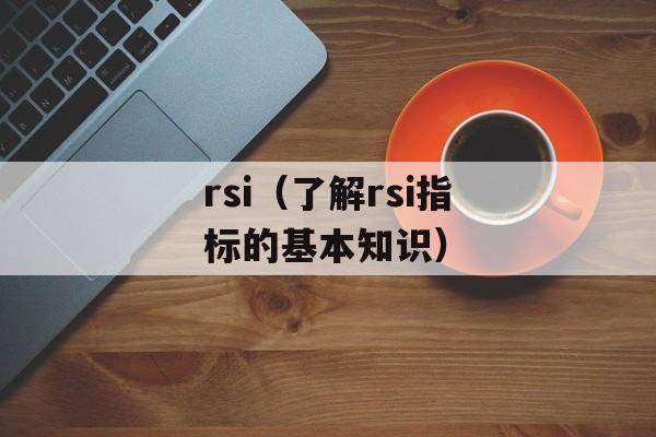rsi（了解rsi指标的基本知识）-第1张图片-