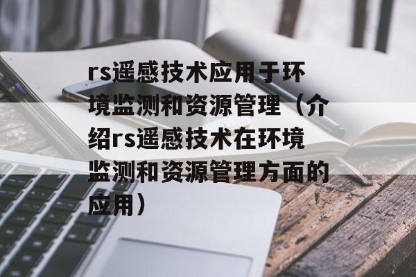 rs遥感技术应用于环境监测和资源管理（介绍rs遥感技术在环境监测和资源管理方面的应用）-第1张图片-