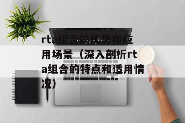 rta组合的优势和应用场景（深入剖析rta组合的特点和适用情况）-第1张图片-