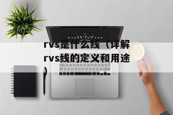 rvs是什么线（详解rvs线的定义和用途）-第1张图片-