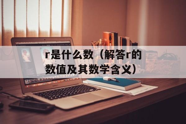 r是什么数（解答r的数值及其数学含义）-第1张图片-