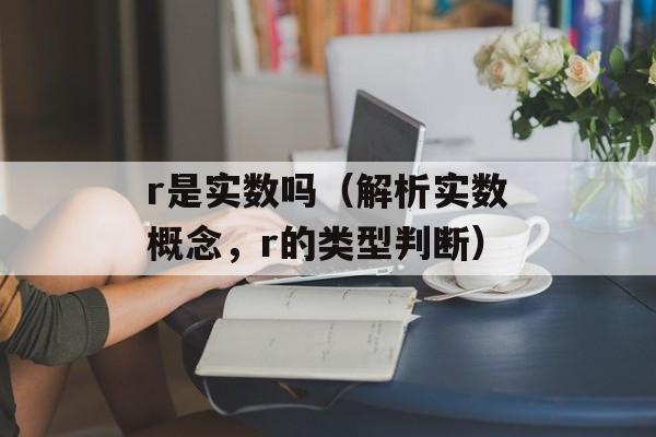 r是实数吗（解析实数概念，r的类型判断）-第1张图片-
