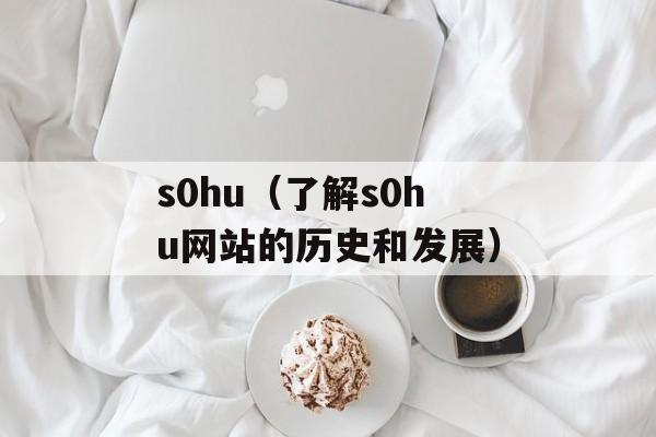 s0hu（了解s0hu网站的历史和发展）-第1张图片-