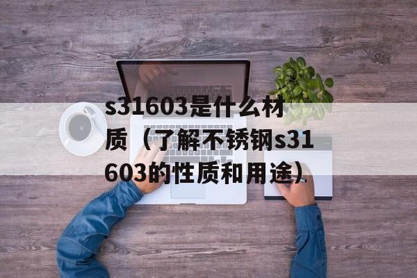 s31603是什么材质（了解不锈钢s31603的性质和用途）-第1张图片-