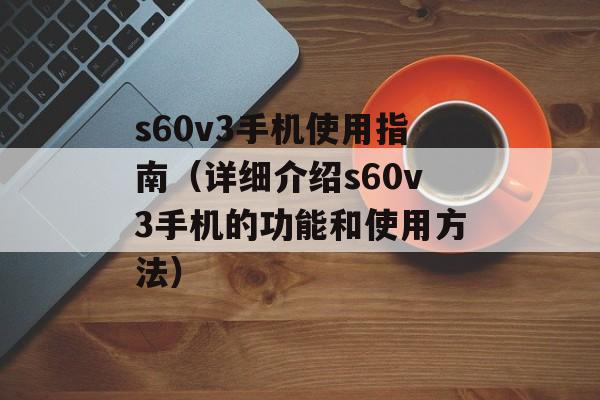 s60v3手机使用指南（详细介绍s60v3手机的功能和使用方法）-第1张图片-
