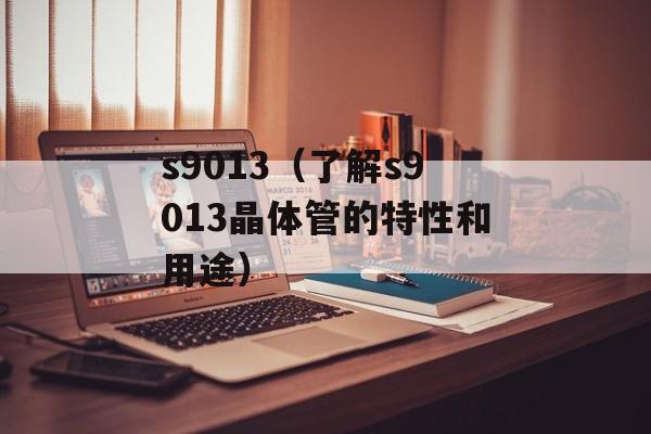 s9013（了解s9013晶体管的特性和用途）-第1张图片-