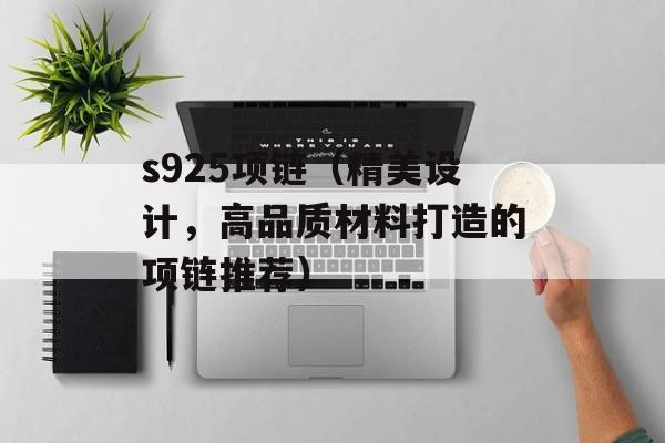 s925项链（精美设计，高品质材料打造的项链推荐）-第1张图片-