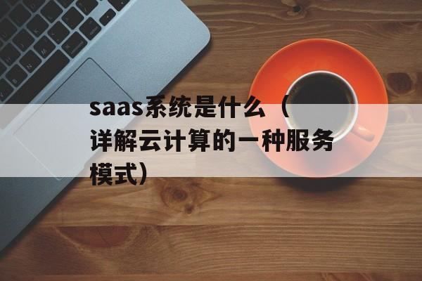 saas系统是什么（详解云计算的一种服务模式）-第1张图片-