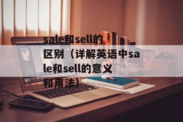 sale和sell的区别（详解英语中sale和sell的意义和用法）-第1张图片-