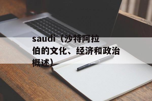 saudi（沙特阿拉伯的文化、经济和政治概述）-第1张图片-