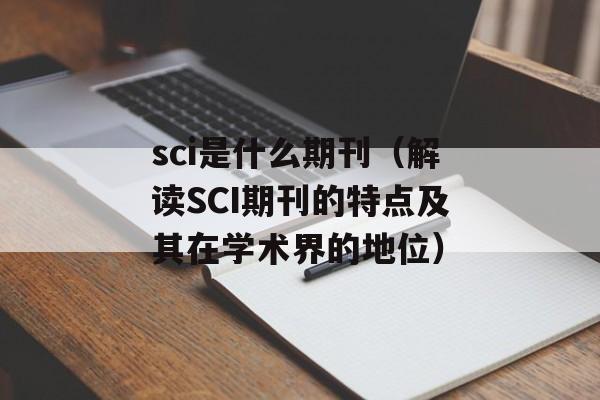 sci是什么期刊（解读SCI期刊的特点及其在学术界的地位）-第1张图片-