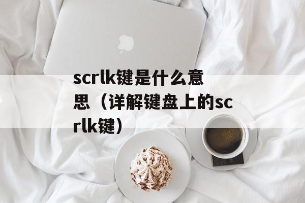 scrlk键是什么意思（详解键盘上的scrlk键）-第1张图片-