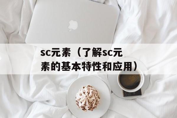sc元素（了解sc元素的基本特性和应用）-第1张图片-