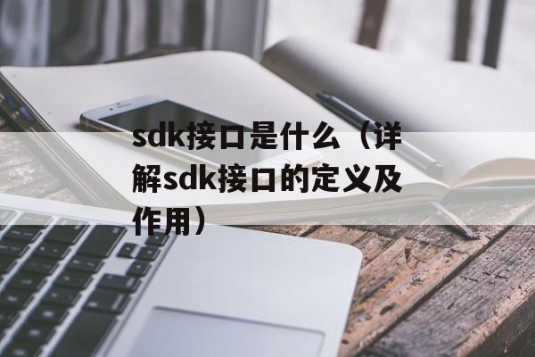 sdk接口是什么（详解sdk接口的定义及作用）-第1张图片-