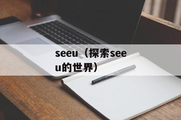 seeu（探索seeu的世界）-第1张图片-