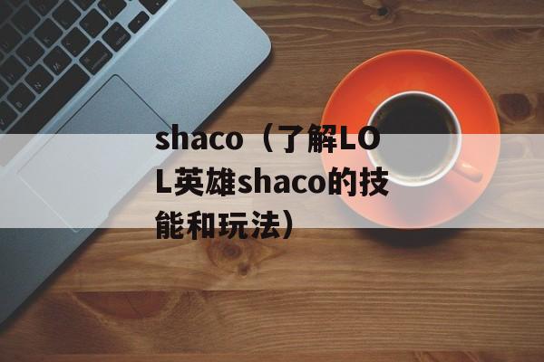 shaco（了解LOL英雄shaco的技能和玩法）-第1张图片-