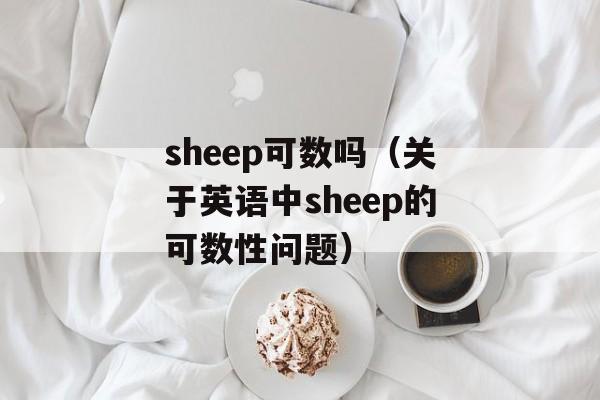 sheep可数吗（关于英语中sheep的可数性问题）-第1张图片-
