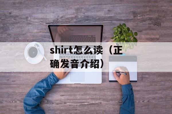 shirt怎么读（正确发音介绍）-第1张图片-