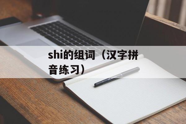 shi的组词（汉字拼音练习）-第1张图片-