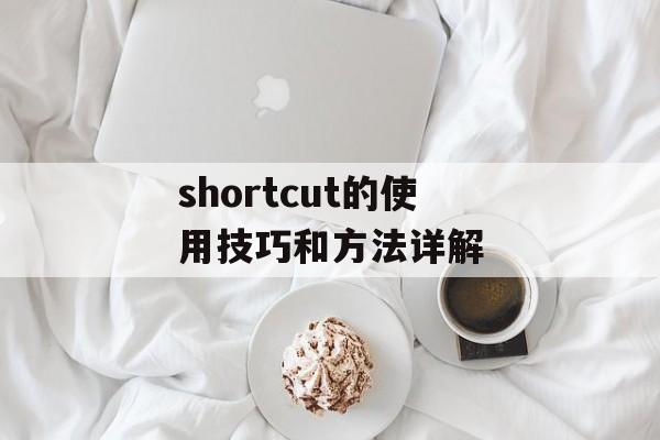 shortcut的使用技巧和方法详解-第1张图片-