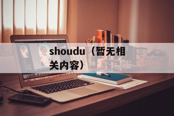 shoudu（暂无相关内容）-第1张图片-