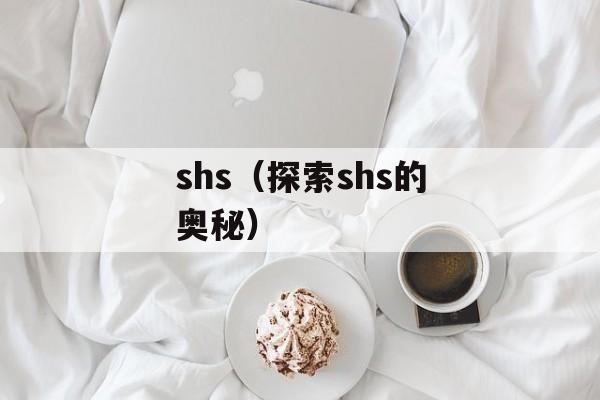 shs（探索shs的奥秘）-第1张图片-
