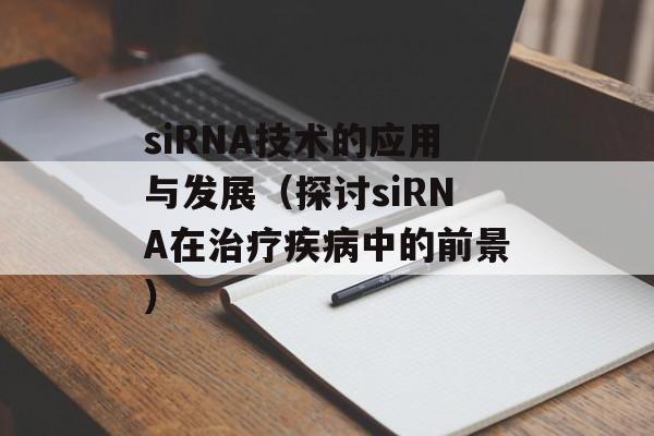 siRNA技术的应用与发展（探讨siRNA在治疗疾病中的前景）-第1张图片-