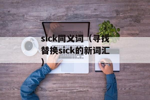 sick同义词（寻找替换sick的新词汇）-第1张图片-