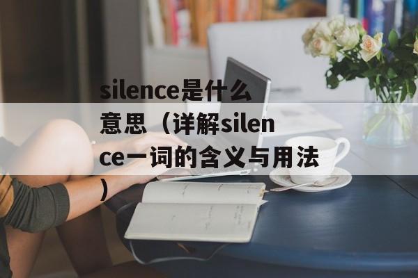 silence是什么意思（详解silence一词的含义与用法）-第1张图片-