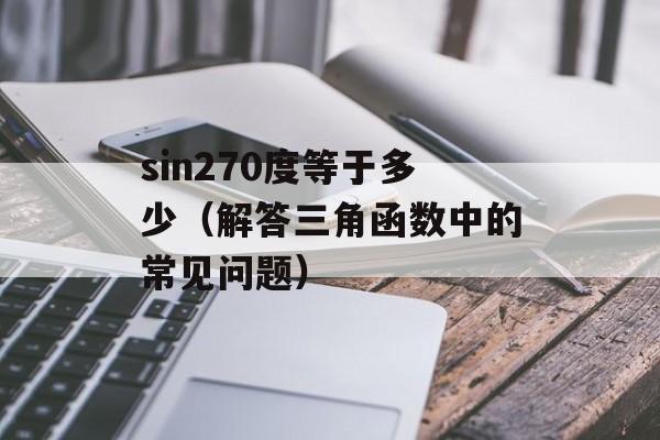 sin270度等于多少（解答三角函数中的常见问题）-第1张图片-