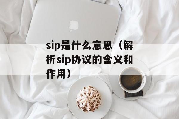 sip是什么意思（解析sip协议的含义和作用）-第1张图片-