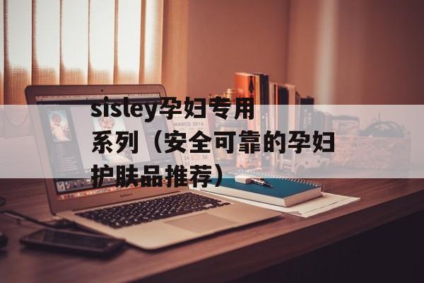 sisley孕妇专用系列（安全可靠的孕妇护肤品推荐）-第1张图片-