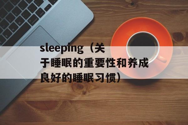 sleeping（关于睡眠的重要性和养成良好的睡眠习惯）-第1张图片-