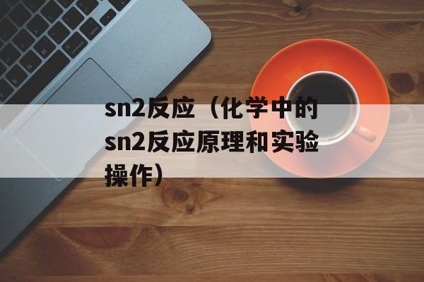 sn2反应（化学中的sn2反应原理和实验操作）-第1张图片-