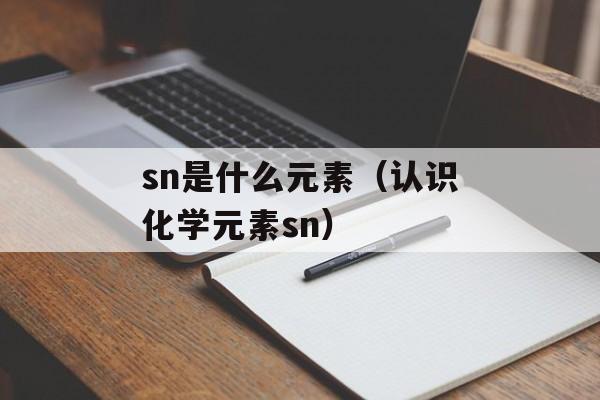 sn是什么元素（认识化学元素sn）-第1张图片-