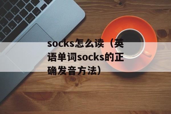 socks怎么读（英语单词socks的正确发音方法）-第1张图片-
