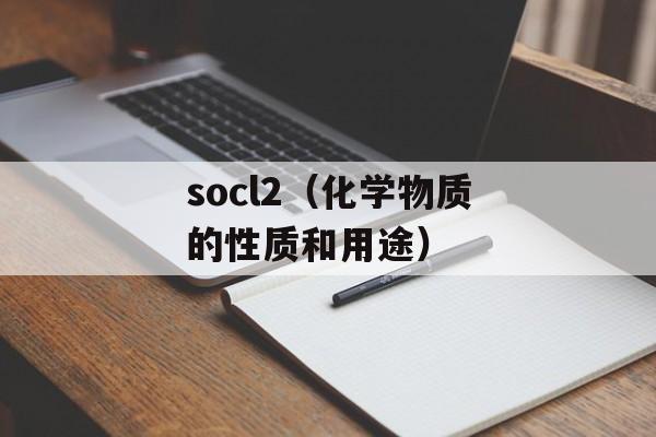 socl2（化学物质的性质和用途）-第1张图片-