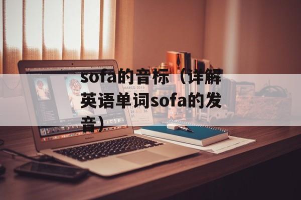 sofa的音标（详解英语单词sofa的发音）-第1张图片-