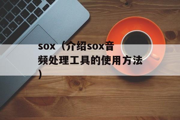 sox（介绍sox音频处理工具的使用方法）-第1张图片-