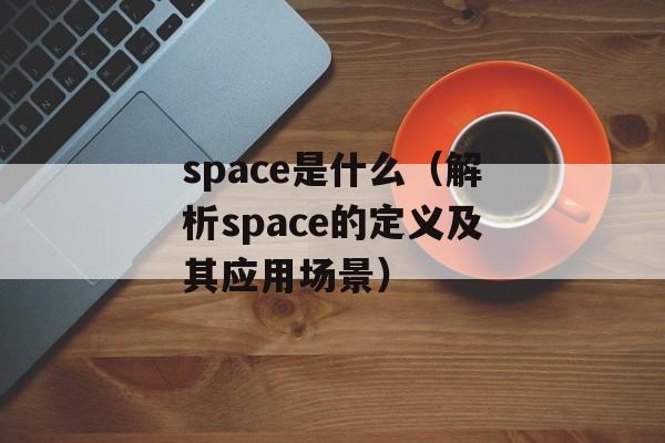 space是什么（解析space的定义及其应用场景）-第1张图片-