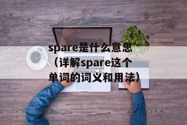 spare是什么意思（详解spare这个单词的词义和用法）-第1张图片-