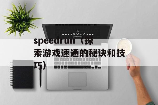 speedrun（探索游戏速通的秘诀和技巧）-第1张图片-